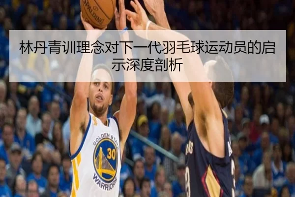 林丹青训理念对下一代羽毛球运动员的启示深度剖析
